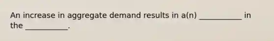 An increase in aggregate demand results in a(n) ___________ in the ___________.