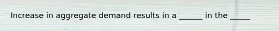 Increase in aggregate demand results in a ______ in the _____