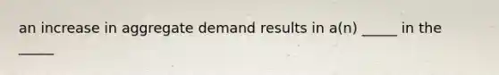 an increase in aggregate demand results in a(n) _____ in the _____