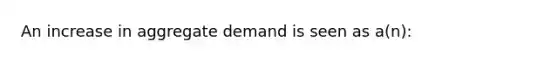 An increase in aggregate demand is seen as a(n):