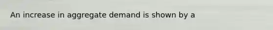 An increase in aggregate demand is shown by a