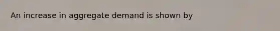 An increase in aggregate demand is shown by