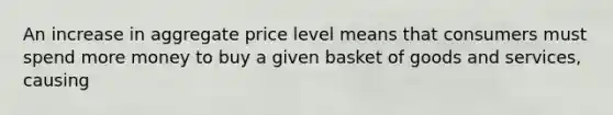 An increase in aggregate price level means that consumers must spend more money to buy a given basket of goods and services, causing