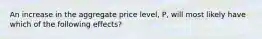 An increase in the aggregate price​ level, P, will most likely have which of the following​ effects?