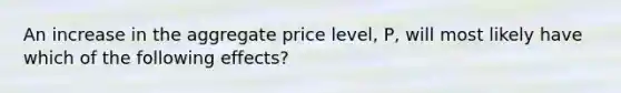 An increase in the aggregate price​ level, P, will most likely have which of the following​ effects?