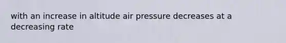 with an increase in altitude air pressure decreases at a decreasing rate