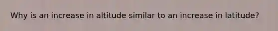 Why is an increase in altitude similar to an increase in latitude?