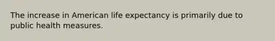 The increase in American life expectancy is primarily due to public health measures.