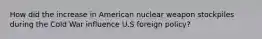 How did the increase in American nuclear weapon stockpiles during the Cold War influence U.S foreign policy?