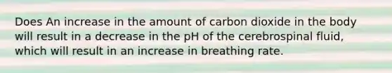 Does An increase in the amount of carbon dioxide in the body will result in a decrease in the pH of the cerebrospinal fluid, which will result in an increase in breathing rate.