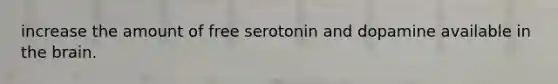 increase the amount of free serotonin and dopamine available in the brain.