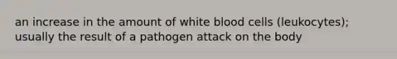 an increase in the amount of white blood cells (leukocytes); usually the result of a pathogen attack on the body