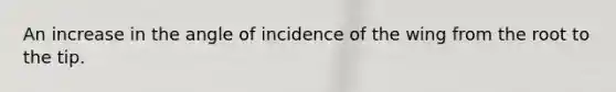 An increase in the angle of incidence of the wing from the root to the tip.