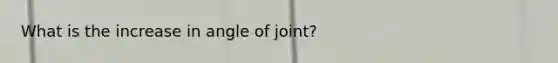 What is the increase in angle of joint?