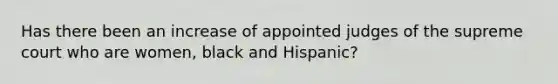 Has there been an increase of appointed judges of the supreme court who are women, black and Hispanic?