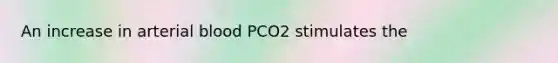 An increase in arterial blood PCO2 stimulates the