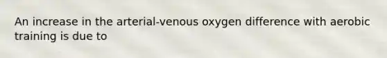 An increase in the arterial-venous oxygen difference with aerobic training is due to