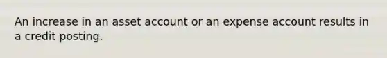 An increase in an asset account or an expense account results in a credit posting.