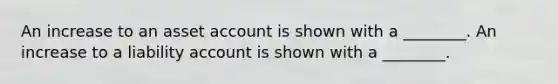 An increase to an asset account is shown with a ________. An increase to a liability account is shown with a ________.