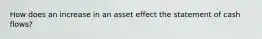 How does an increase in an asset effect the statement of cash flows?