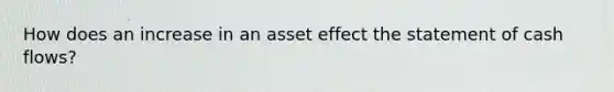 How does an increase in an asset effect the statement of cash flows?