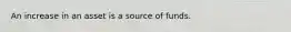 An increase in an asset is a source of funds.