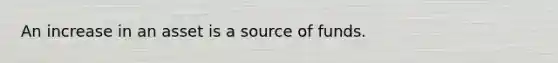 An increase in an asset is a source of funds.