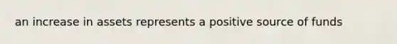 an increase in assets represents a positive source of funds