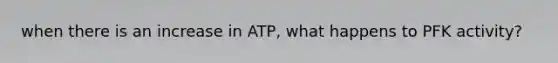 when there is an increase in ATP, what happens to PFK activity?