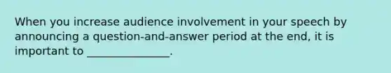 When you increase audience involvement in your speech by announcing a question-and-answer period at the end, it is important to _______________.