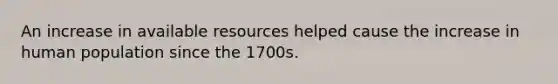 An increase in available resources helped cause the increase in human population since the 1700s.