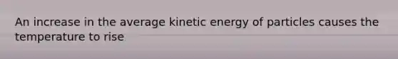 An increase in the average kinetic energy of particles causes the temperature to rise