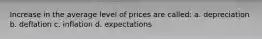 Increase in the average level of prices are called: a. depreciation b. deflation c. inflation d. expectations