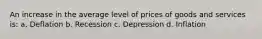 An increase in the average level of prices of goods and services is: a. Deflation b. Recession c. Depression d. Inflation