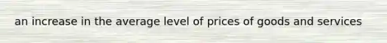 an increase in the average level of prices of goods and services