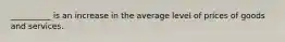 __________ is an increase in the average level of prices of goods and services.