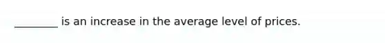 ________ is an increase in the average level of prices.