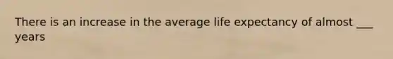 There is an increase in the average life expectancy of almost ___ years