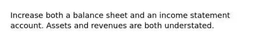 Increase both a balance sheet and an <a href='https://www.questionai.com/knowledge/kCPMsnOwdm-income-statement' class='anchor-knowledge'>income statement</a> account. Assets and revenues are both understated.