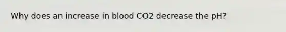 Why does an increase in blood CO2 decrease the pH?