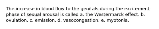 The increase in blood flow to the genitals during the excitement phase of sexual arousal is called a. the Westermarck effect. b. ovulation. c. emission. d. vasocongestion. e. myotonia.