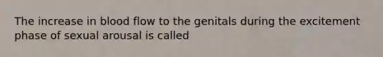 The increase in blood flow to the genitals during the excitement phase of sexual arousal is called