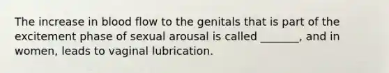 The increase in blood flow to the genitals that is part of the excitement phase of sexual arousal is called _______, and in women, leads to vaginal lubrication.