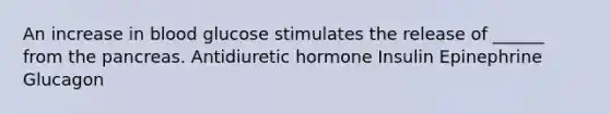 An increase in blood glucose stimulates the release of ______ from the pancreas. Antidiuretic hormone Insulin Epinephrine Glucagon