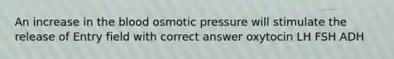 An increase in the blood osmotic pressure will stimulate the release of Entry field with correct answer oxytocin LH FSH ADH