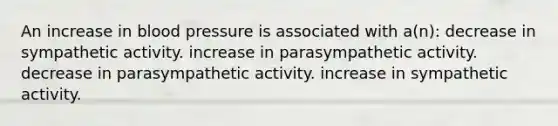 An increase in blood pressure is associated with a(n): decrease in sympathetic activity. increase in parasympathetic activity. decrease in parasympathetic activity. increase in sympathetic activity.