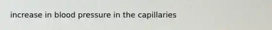 increase in blood pressure in the capillaries