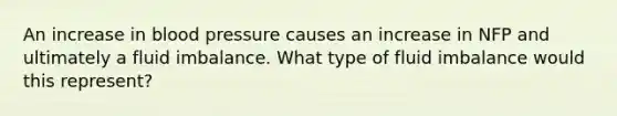 An increase in blood pressure causes an increase in NFP and ultimately a fluid imbalance. What type of fluid imbalance would this represent?