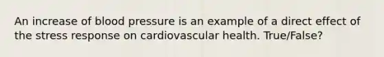 An increase of blood pressure is an example of a direct effect of the stress response on cardiovascular health. True/False?