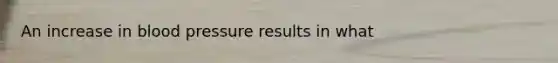 An increase in blood pressure results in what